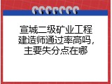 宣城二级矿业工程建造师通过率高吗，主要失分点在哪