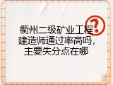 衢州二级矿业工程建造师通过率高吗，主要失分点在哪