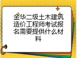 金华二级土木建筑造价工程师考试报名需要提供什么材料