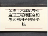 金华土木建筑专业监理工程师报名和考试费用分别多少钱