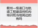 衢州一级港口与航道工程建造师机构培训班当地周边的有吗