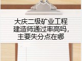 大庆二级矿业工程建造师通过率高吗，主要失分点在哪
