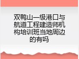 双鸭山一级港口与航道工程建造师机构培训班当地周边的有吗