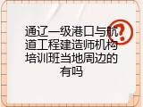 通辽一级港口与航道工程建造师机构培训班当地周边的有吗