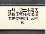 赤峰二级土木建筑造价工程师考试报名需要提供什么材料