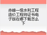 赤峰一级水利工程造价工程师证书电子版在哪下载怎么下