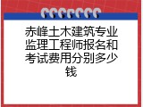 赤峰土木建筑专业监理工程师报名和考试费用分别多少钱