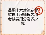吕梁土木建筑专业监理工程师报名和考试费用分别多少钱