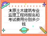 太原土木建筑专业监理工程师报名和考试费用分别多少钱