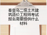 秦皇岛二级土木建筑造价工程师考试报名需要提供什么材料