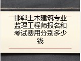 邯郸土木建筑专业监理工程师报名和考试费用分别多少钱