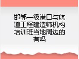 邯郸一级港口与航道工程建造师机构培训班当地周边的有吗