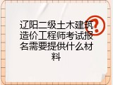 辽阳二级土木建筑造价工程师考试报名需要提供什么材料