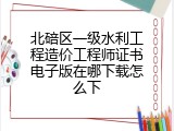 北碚区一级水利工程造价工程师证书电子版在哪下载怎么下