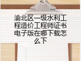 渝北区一级水利工程造价工程师证书电子版在哪下载怎么下