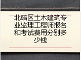 北碚区土木建筑专业监理工程师报名和考试费用分别多少钱
