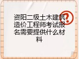 资阳二级土木建筑造价工程师考试报名需要提供什么材料