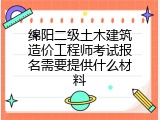 绵阳二级土木建筑造价工程师考试报名需要提供什么材料