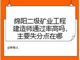 绵阳二级矿业工程建造师通过率高吗，主要失分点在哪