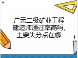 广元二级矿业工程建造师通过率高吗，主要失分点在哪