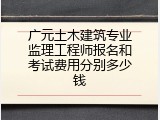 广元土木建筑专业监理工程师报名和考试费用分别多少钱