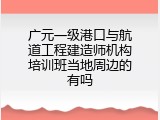 广元一级港口与航道工程建造师机构培训班当地周边的有吗