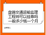 盘锦交通运输监理工程师可以挂靠吗一般多少钱一个月