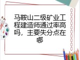 马鞍山二级矿业工程建造师通过率高吗，主要失分点在哪