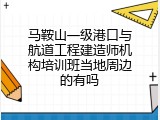 马鞍山一级港口与航道工程建造师机构培训班当地周边的有吗