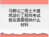 马鞍山二级土木建筑造价工程师考试报名需要提供什么材料