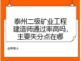 泰州二级矿业工程建造师通过率高吗，主要失分点在哪