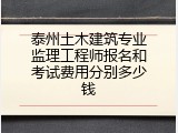 泰州土木建筑专业监理工程师报名和考试费用分别多少钱
