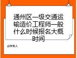 通州区一级交通运输造价工程师一般什么时候报名大概时间