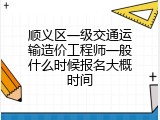 顺义区一级交通运输造价工程师一般什么时候报名大概时间