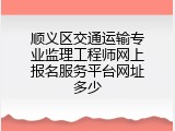 顺义区交通运输专业监理工程师网上报名服务平台网址多少