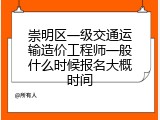 崇明区一级交通运输造价工程师一般什么时候报名大概时间