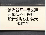 滨海新区一级交通运输造价工程师一般什么时候报名大概时间