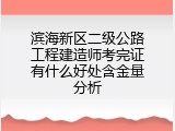 滨海新区二级公路工程建造师考完证有什么好处含金量分析