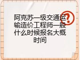 阿克苏一级交通运输造价工程师一般什么时候报名大概时间