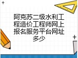 阿克苏二级水利工程造价工程师网上报名服务平台网址多少