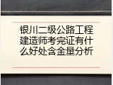 银川二级公路工程建造师考完证有什么好处含金量分析