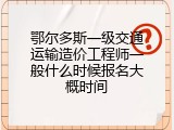 鄂尔多斯一级交通运输造价工程师一般什么时候报名大概时间