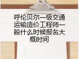 呼伦贝尔一级交通运输造价工程师一般什么时候报名大概时间