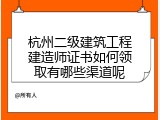 杭州二级建筑工程建造师证书如何领取有哪些渠道呢