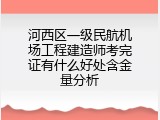 河西区一级民航机场工程建造师考完证有什么好处含金量分析