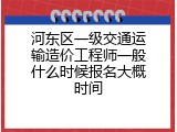 河东区一级交通运输造价工程师一般什么时候报名大概时间