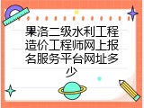 果洛二级水利工程造价工程师网上报名服务平台网址多少