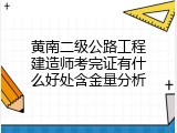 黄南二级公路工程建造师考完证有什么好处含金量分析