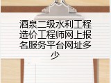 酒泉二级水利工程造价工程师网上报名服务平台网址多少