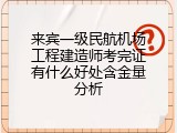 来宾一级民航机场工程建造师考完证有什么好处含金量分析